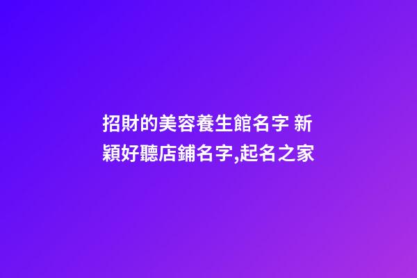 招財的美容養生館名字 新穎好聽店鋪名字,起名之家-第1張-店鋪起名-玄機派